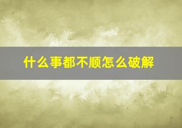 什么事都不顺怎么破解