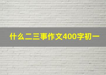 什么二三事作文400字初一