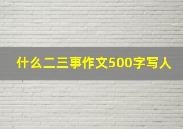 什么二三事作文500字写人