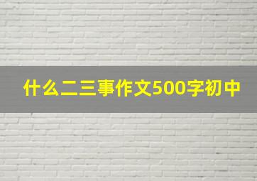 什么二三事作文500字初中