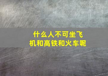 什么人不可坐飞机和高铁和火车呢