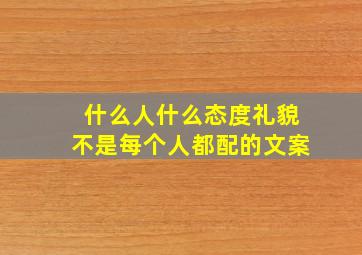 什么人什么态度礼貌不是每个人都配的文案