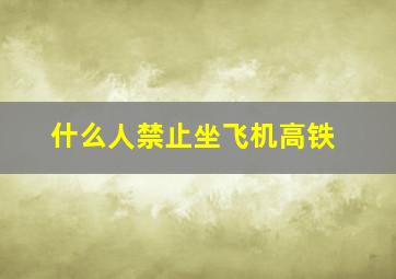 什么人禁止坐飞机高铁