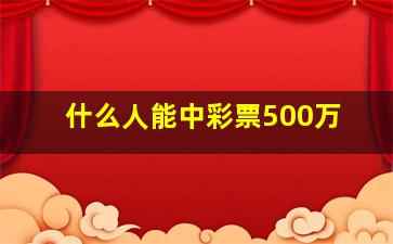 什么人能中彩票500万