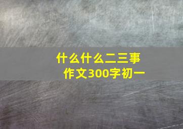 什么什么二三事作文300字初一