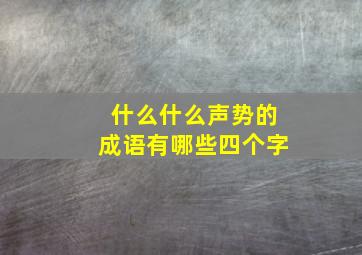 什么什么声势的成语有哪些四个字