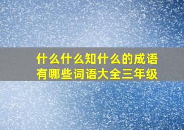 什么什么知什么的成语有哪些词语大全三年级