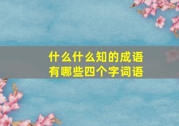 什么什么知的成语有哪些四个字词语