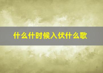 什么什时候入伏什么歌