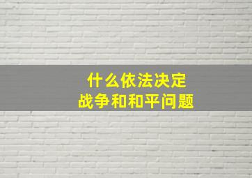 什么依法决定战争和和平问题