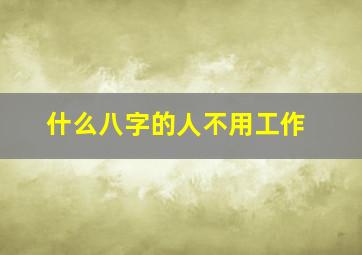 什么八字的人不用工作