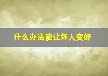 什么办法能让坏人变好