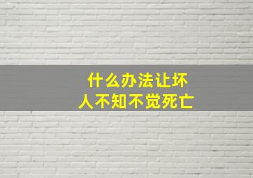 什么办法让坏人不知不觉死亡