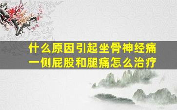 什么原因引起坐骨神经痛一侧屁股和腿痛怎么治疗