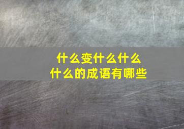 什么变什么什么什么的成语有哪些