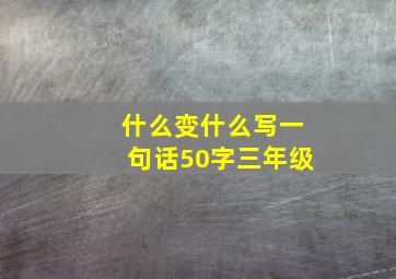 什么变什么写一句话50字三年级