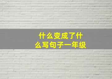 什么变成了什么写句子一年级