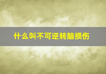 什么叫不可逆转脑损伤