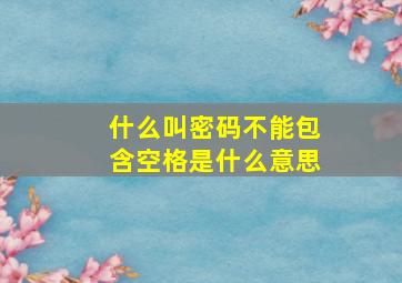 什么叫密码不能包含空格是什么意思