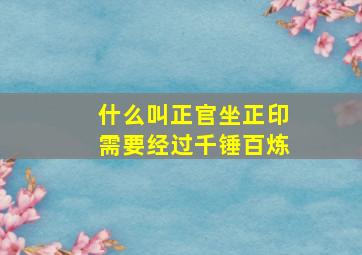 什么叫正官坐正印需要经过千锤百炼