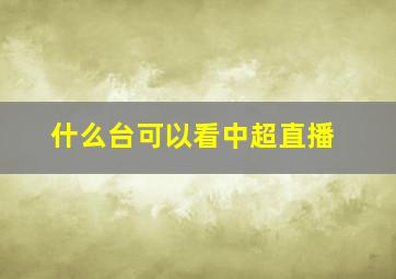 什么台可以看中超直播