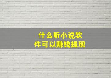 什么听小说软件可以赚钱提现