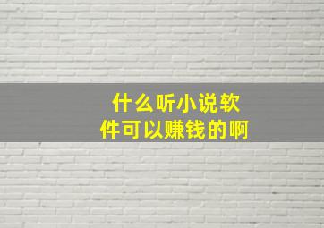 什么听小说软件可以赚钱的啊