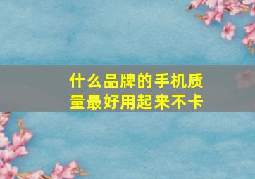 什么品牌的手机质量最好用起来不卡