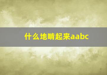 什么地啃起来aabc