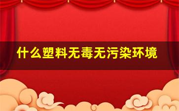 什么塑料无毒无污染环境