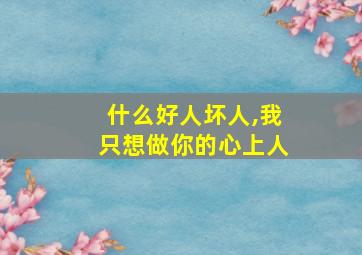 什么好人坏人,我只想做你的心上人