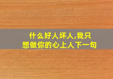 什么好人坏人,我只想做你的心上人下一句