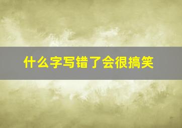 什么字写错了会很搞笑