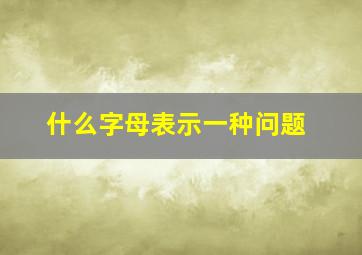 什么字母表示一种问题