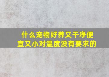 什么宠物好养又干净便宜又小对温度没有要求的