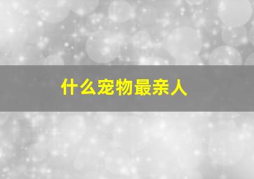 什么宠物最亲人