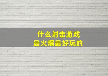 什么射击游戏最火爆最好玩的