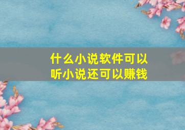 什么小说软件可以听小说还可以赚钱