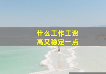 什么工作工资高又稳定一点