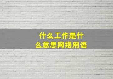 什么工作是什么意思网络用语