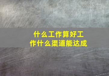 什么工作算好工作什么渠道能达成