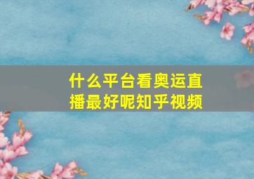 什么平台看奥运直播最好呢知乎视频