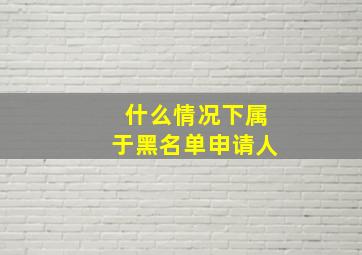 什么情况下属于黑名单申请人