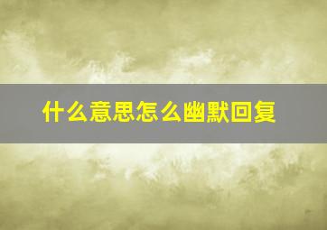 什么意思怎么幽默回复