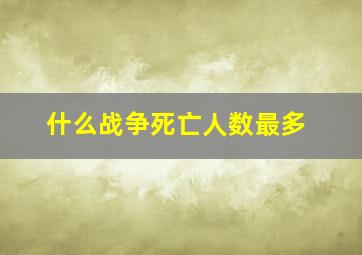 什么战争死亡人数最多