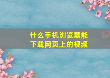 什么手机浏览器能下载网页上的视频