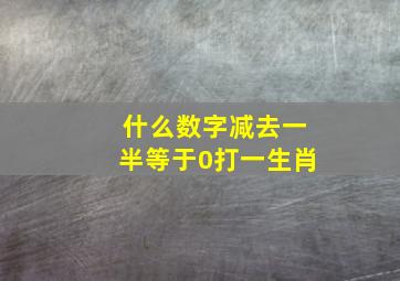 什么数字减去一半等于0打一生肖