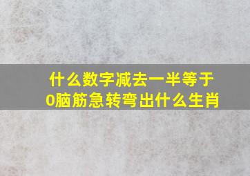 什么数字减去一半等于0脑筋急转弯出什么生肖