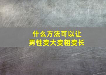 什么方法可以让男性变大变粗变长