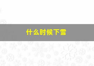 什么时候下雪